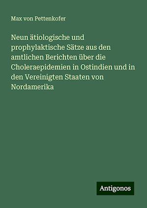 Neun ätiologische und prophylaktische Sätze aus den amtlichen Berichten über die Choleraepidemien in Ostindien und in den Vereinigten Staaten von Nordamerika