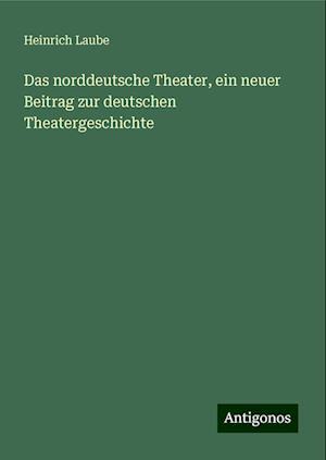 Das norddeutsche Theater, ein neuer Beitrag zur deutschen Theatergeschichte