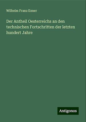 Der Antheil Oesterreichs an den technischen Fortschritten der letzten hundert Jahre