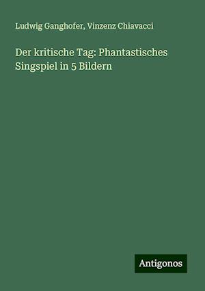 Der kritische Tag: Phantastisches Singspiel in 5 Bildern