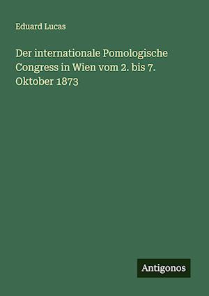 Der internationale Pomologische Congress in Wien vom 2. bis 7. Oktober 1873