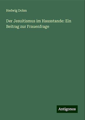 Der Jesuitismus im Hausstande: Ein Beitrag zur Frauenfrage