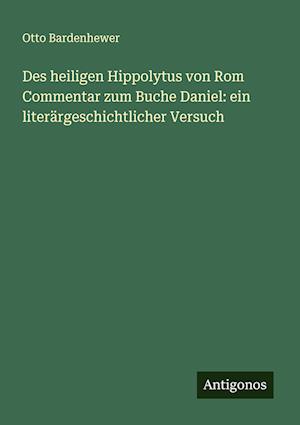 Des heiligen Hippolytus von Rom Commentar zum Buche Daniel: ein literärgeschichtlicher Versuch