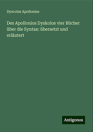 Des Apollonios Dyskolos vier Bücher über die Syntax: übersetzt und erläutert