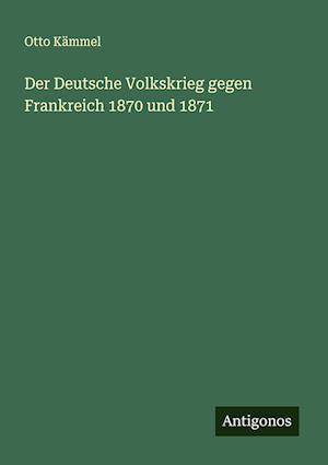 Der Deutsche Volkskrieg gegen Frankreich 1870 und 1871