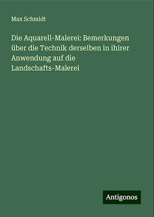 Die Aquarell-Malerei: Bemerkungen über die Technik derselben in ihirer Anwendung auf die Landschafts-Malerei