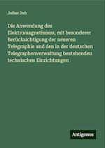 Die Anwendung des Elektromagnetismus, mit besonderer Berücksichtigung der neueren Telegraphie und den in der deutschen Telegraphenverwaltung bestehenden technischen Einrichtungen