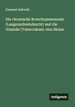 Die chronische Bronchopneumonie (Lungenschwindsucht) und die Granulie (Tuberculose): eine Skizze