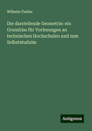 Die darstellende Geometrie: ein Grundriss für Vorlesungen an technischen Hochschulen und zum Selbststuduim