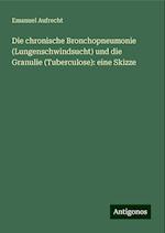 Die chronische Bronchopneumonie (Lungenschwindsucht) und die Granulie (Tuberculose): eine Skizze