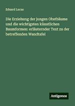 Die Erziehung der jungen Obstbäume und die wichtigsten künstlichen Baumformen: erläuternder Text zu der betreffenden Wandtafel