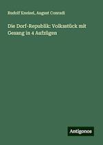 Die Dorf-Republik: Volksstück mit Gesang in 4 Aufzügen