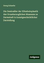 Die Denkmäler der Elfenbeinplastik des Grossherzoglichen Museums zu Darmstadt in kunstgeschichtlicher Darstellung