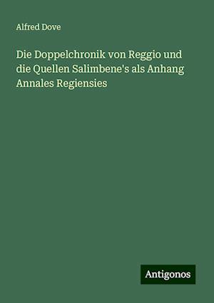 Die Doppelchronik von Reggio und die Quellen Salimbene's als Anhang Annales Regiensies