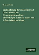 Die Entstehung der Civilisation und der Urzustand des Menschengeschlechtes: Erläuterungen durch das innere und äußere Leben der Wilden