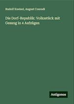 Die Dorf-Republik: Volksstück mit Gesang in 4 Aufzügen