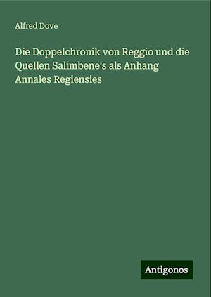 Die Doppelchronik von Reggio und die Quellen Salimbene's als Anhang Annales Regiensies