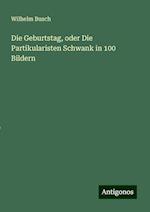 Die Geburtstag, oder Die Partikularisten Schwank in 100 Bildern