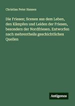 Die Friesen; Scenen aus dem Leben, den Kämpfen und Leiden der Friesen, besonders der Nordfriesen. Entworfen nach mehrentheils geschichtlichen Quellen