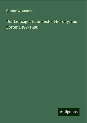 Der Leipziger Baumeister Hieronymus Lotter 1497-1580