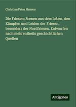 Die Friesen; Scenen aus dem Leben, den Kämpfen und Leiden der Friesen, besonders der Nordfriesen. Entworfen nach mehrentheils geschichtlichen Quellen