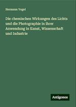 Die chemischen Wirkungen des Lichts und die Photographie in ihrer Anwendung in Kunst, Wissenschaft und Industrie