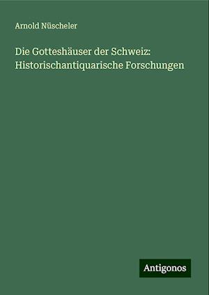 Die Gotteshäuser der Schweiz: Historischantiquarische Forschungen