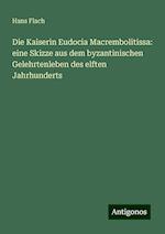 Die Kaiserin Eudocia Macrembolitissa: eine Skizze aus dem byzantinischen Gelehrtenleben des elften Jahrhunderts