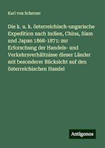 Die k. u. k. österreichisch-ungarische Expedition nach Indien, China, Siam und Japan 1868-1871: zur Erforschung der Handels- und Verkehrsverhältnisse dieser Länder mit besonderer Rücksicht auf den österreichischen Handel