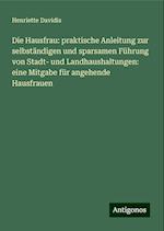 Die Hausfrau: praktische Anleitung zur selbständigen und sparsamen Führung von Stadt- und Landhaushaltungen: eine Mitgabe für angehende Hausfrauen