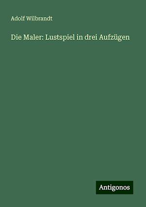 Die Maler: Lustspiel in drei Aufzügen