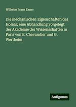 Die mechanischen Eigenschaften des Holzes; eine Abhandlung vorgelegt der Akademie der Wissenschaften in Paris von E. Chevandier und G. Wertheim