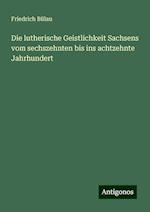 Die lutherische Geistlichkeit Sachsens vom sechszehnten bis ins achtzehnte Jahrhundert