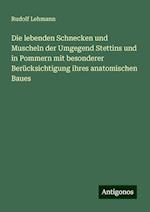 Die lebenden Schnecken und Muscheln der Umgegend Stettins und in Pommern mit besonderer Berücksichtigung ihres anatomischen Baues