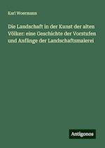 Die Landschaft in der Kunst der alten Völker: eine Geschichte der Vorstufen und Anfänge der Landschaftsmalerei