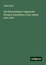 Die Österreichisch-Ungarische Nordpol-Expedition in den Jahren 1872-1874