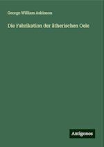 Die Fabrikation der ätherischen Oele