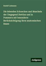 Die lebenden Schnecken und Muscheln der Umgegend Stettins und in Pommern mit besonderer Berücksichtigung ihres anatomischen Baues