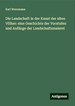 Die Landschaft in der Kunst der alten Völker: eine Geschichte der Vorstufen und Anfänge der Landschaftsmalerei