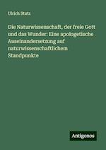 Die Naturwissenschaft, der freie Gott und das Wunder: Eine apologetische Auseinandersetzung auf naturwissenschaftlichem Standpunkte