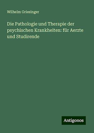 Die Pathologie und Therapie der psychischen Krankheiten: für Aerzte und Studirende