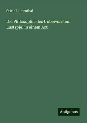 Die Philosophie des Unbewussten: Lustspiel in einem Act