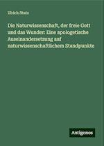 Die Naturwissenschaft, der freie Gott und das Wunder: Eine apologetische Auseinandersetzung auf naturwissenschaftlichem Standpunkte