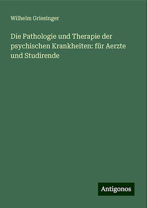 Die Pathologie und Therapie der psychischen Krankheiten: für Aerzte und Studirende