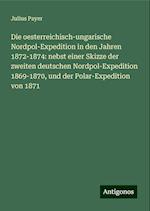 Die oesterreichisch-ungarische Nordpol-Expedition in den Jahren 1872-1874: nebst einer Skizze der zweiten deutschen Nordpol-Expedition 1869-1870, und der Polar-Expedition von 1871