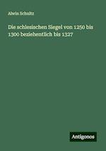 Die schlesischen Siegel von 1250 bis 1300 beziehentlich bis 1327