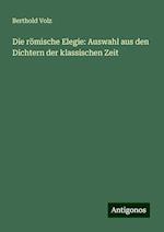 Die römische Elegie: Auswahl aus den Dichtern der klassischen Zeit