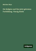 Die Religion und ihre jetzt gebotene Fortbildung. Vierzig Briefe