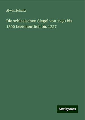 Die schlesischen Siegel von 1250 bis 1300 beziehentlich bis 1327