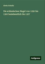 Die schlesischen Siegel von 1250 bis 1300 beziehentlich bis 1327